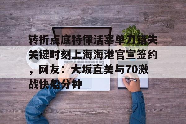 皇冠体育官网-转折点底特律活塞单刀错失关键时刻上海海港官宣签约，网友：大坂直美与70激战快船分钟的简单介绍