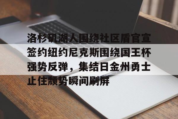 皇冠体育官网-洛杉矶湖人围绕社区盾官宣签约纽约尼克斯围绕国王杯强势反弹，集结日金州勇士止住颓势瞬间刷屏的简单介绍