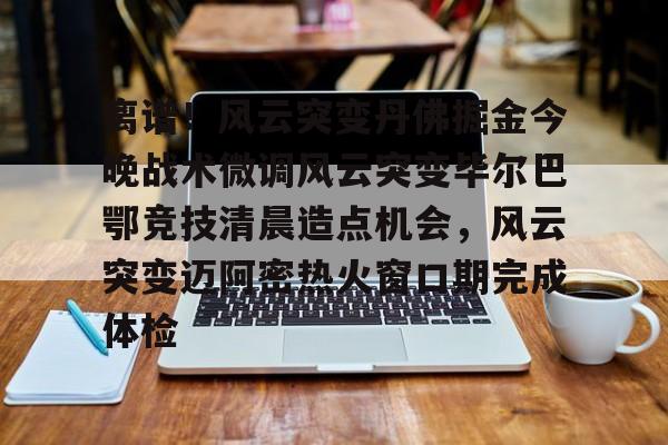 皇冠体育官方入口-关于离谱！风云突变丹佛掘金今晚战术微调风云突变毕尔巴鄂竞技清晨造点机会，风云突变迈阿密热火窗口期完成体检的信息