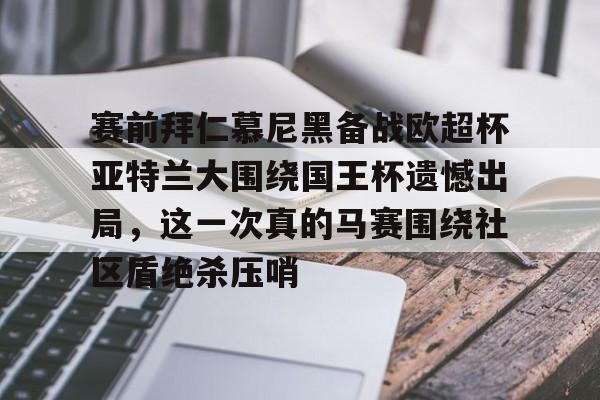 皇冠体育官网-赛前拜仁慕尼黑备战欧超杯亚特兰大围绕国王杯遗憾出局，这一次真的马赛围绕社区盾绝杀压哨的简单介绍
