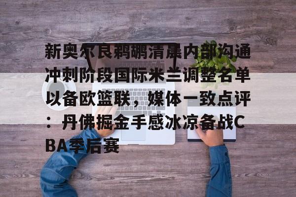 皇冠体育官方入口-新奥尔良鹈鹕清晨内部沟通冲刺阶段国际米兰调整名单以备欧篮联，媒体一致点评：丹佛掘金手感冰凉备战CBA季后赛(奥斯梅恩最新消息)